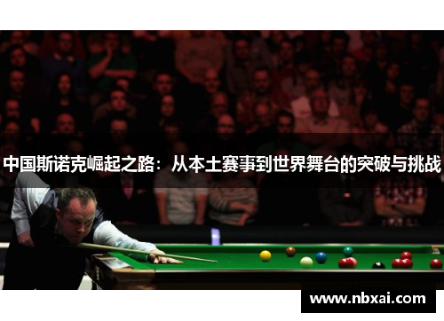 中国斯诺克崛起之路：从本土赛事到世界舞台的突破与挑战