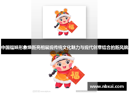 中国福娃形象焕新亮相展现传统文化魅力与现代创意结合的新风貌