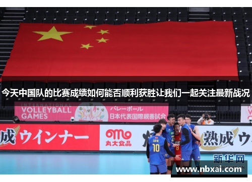 今天中国队的比赛成绩如何能否顺利获胜让我们一起关注最新战况 今天中国队的比赛成绩如何能否顺利获胜让我们一起关注最新战况