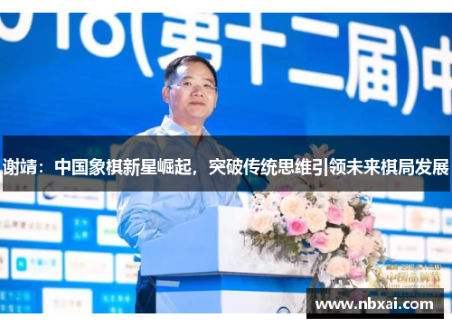 谢靖：中国象棋新星崛起，突破传统思维引领未来棋局发展